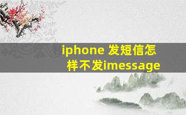 iphone 发短信怎样不发imessage